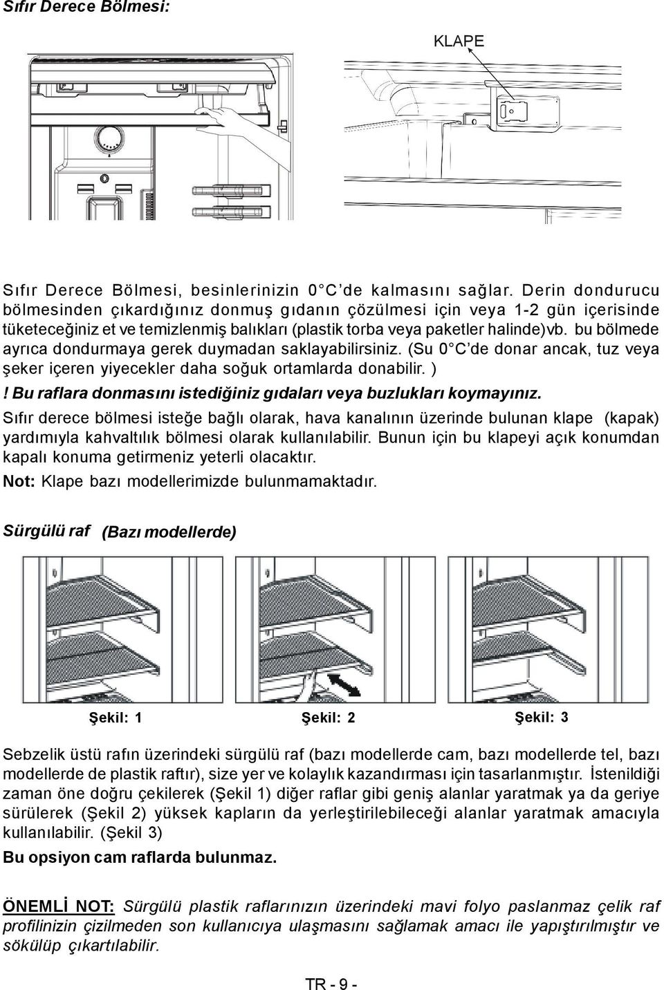 bu bölmede ayrıca dondurmaya gerek duymadan saklayabilirsiniz. (Su 0 C de donar ancak, tuz veya şeker içeren yiyecekler daha soğuk ortamlarda donabilir. )!