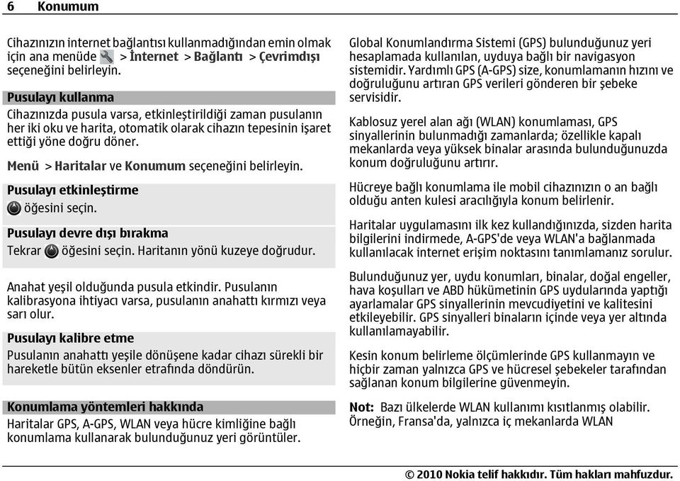 Menü > Haritalar ve Konumum seçeneğini belirleyin. Pusulayı etkinleştirme öğesini seçin. Pusulayı devre dışı bırakma Tekrar öğesini seçin. Haritanın yönü kuzeye doğrudur.