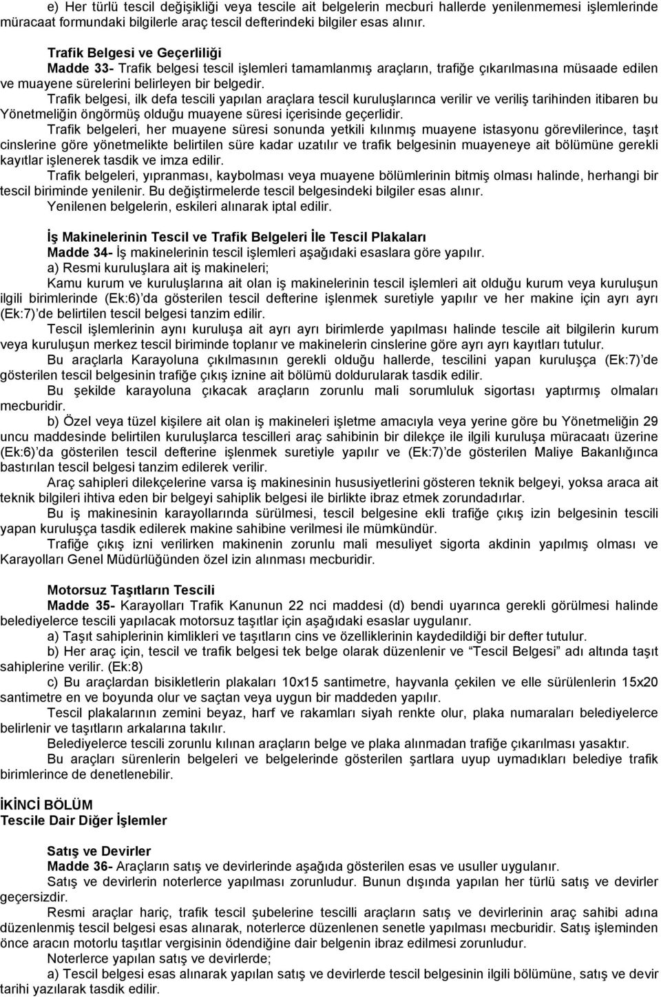 Trafik belgesi, ilk defa tescili yapılan araçlara tescil kuruluşlarınca verilir ve veriliş tarihinden itibaren bu Yönetmeliğin öngörmüş olduğu muayene süresi içerisinde geçerlidir.