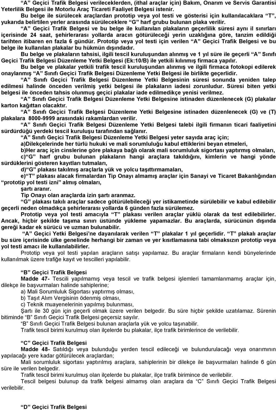 A Geçici Trafik Belgesi ve bu belge ile kullanılan plakaların geçerlilik süresi aynı il sınırları içerisinde 24 saat, şehirlerarası yollarda aracın götürüleceği yerin uzaklığına göre, tanzim edildiği