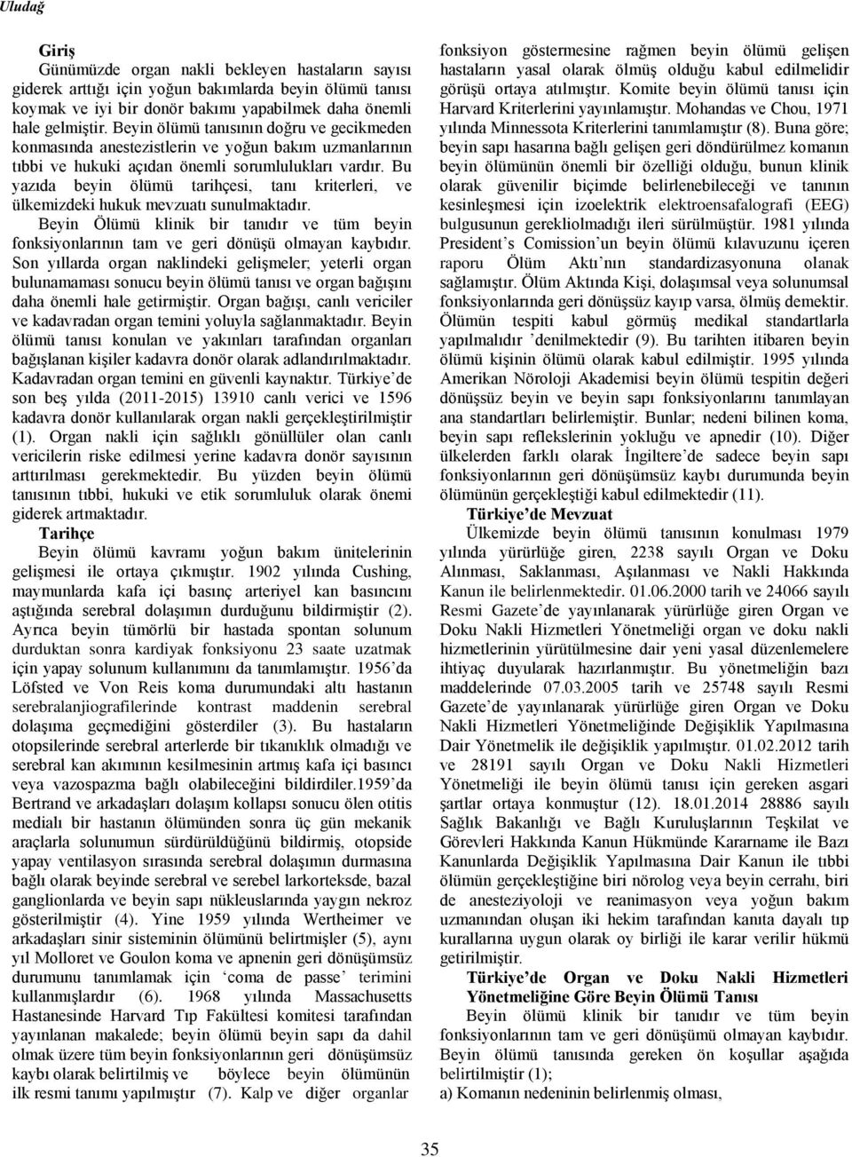 Bu yazıda beyin ölümü tarihçesi, tanı kriterleri, ve ülkemizdeki hukuk mevzuatı sunulmaktadır. Beyin Ölümü klinik bir tanıdır ve tüm beyin fonksiyonlarının tam ve geri dönüşü olmayan kaybıdır.