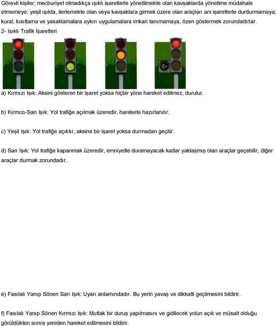 2- Işıklı Trafik İşaretleri a) Kırmızı Işık: Aksini gösteren bir işaret yoksa hiçbir yöne hareket edilmez, durulur. b) Kırmızı-Sarı Işık: Yol trafiğe açılmak üzeredir, harekete hazırlanılır.