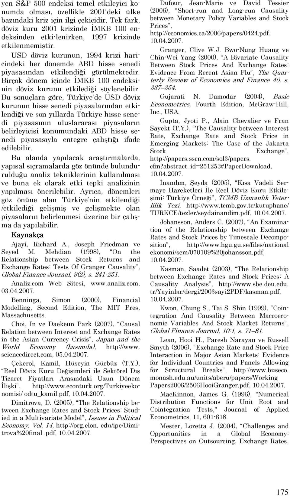 USD döviz kurunun, 1994 krizi haricindeki her dönemde ABD hisse senedi piyasasından etkilendiği görülmektedir. Birçok dönem içinde İMKB 100 endeksinin döviz kurunu etkilediği söylenebilir.