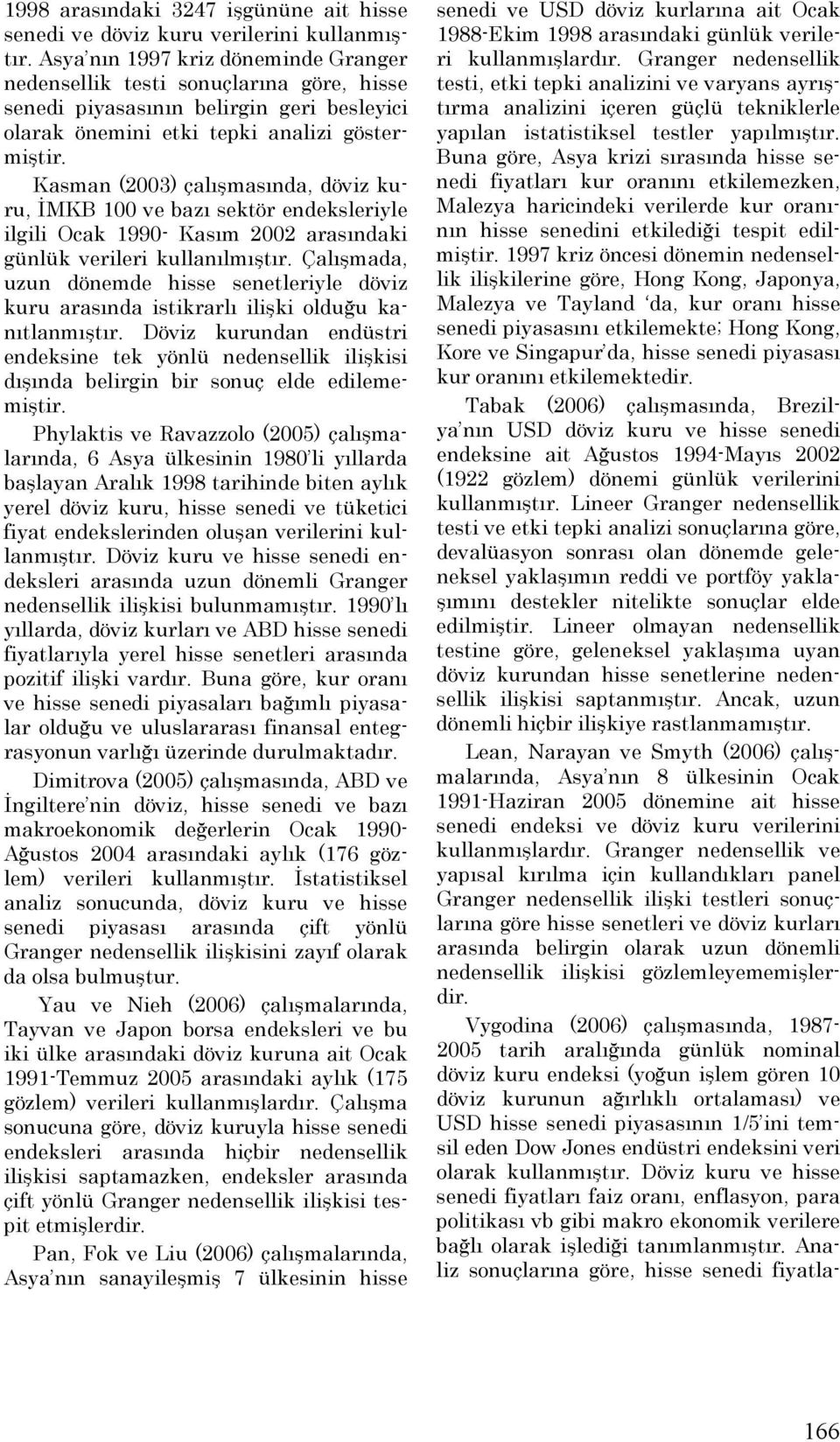 Kasman (2003) çalışmasında, döviz kuru, İMKB 100 ve bazı sektör endeksleriyle ilgili Ocak 1990- Kasım 2002 arasındaki günlük verileri kullanılmıştır.