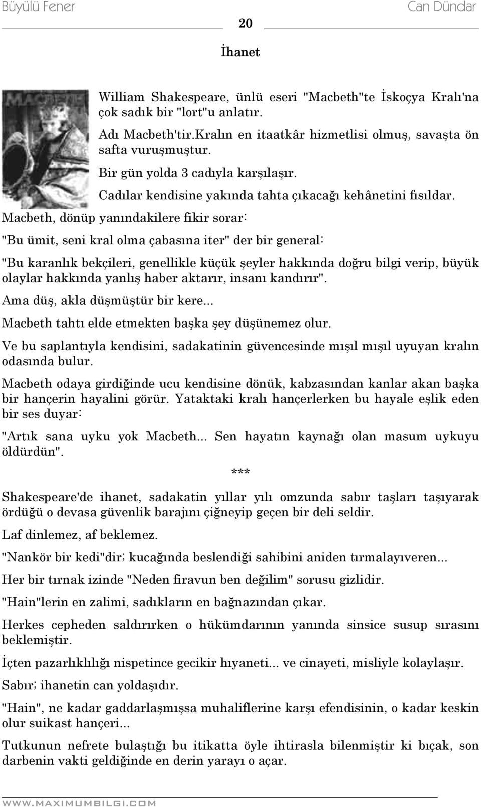 Macbeth, dönüp yanındakilere fikir sorar: "Bu ümit, seni kral olma çabasına iter" der bir general: "Bu karanlık bekçileri, genellikle küçük şeyler hakkında doğru bilgi verip, büyük olaylar hakkında