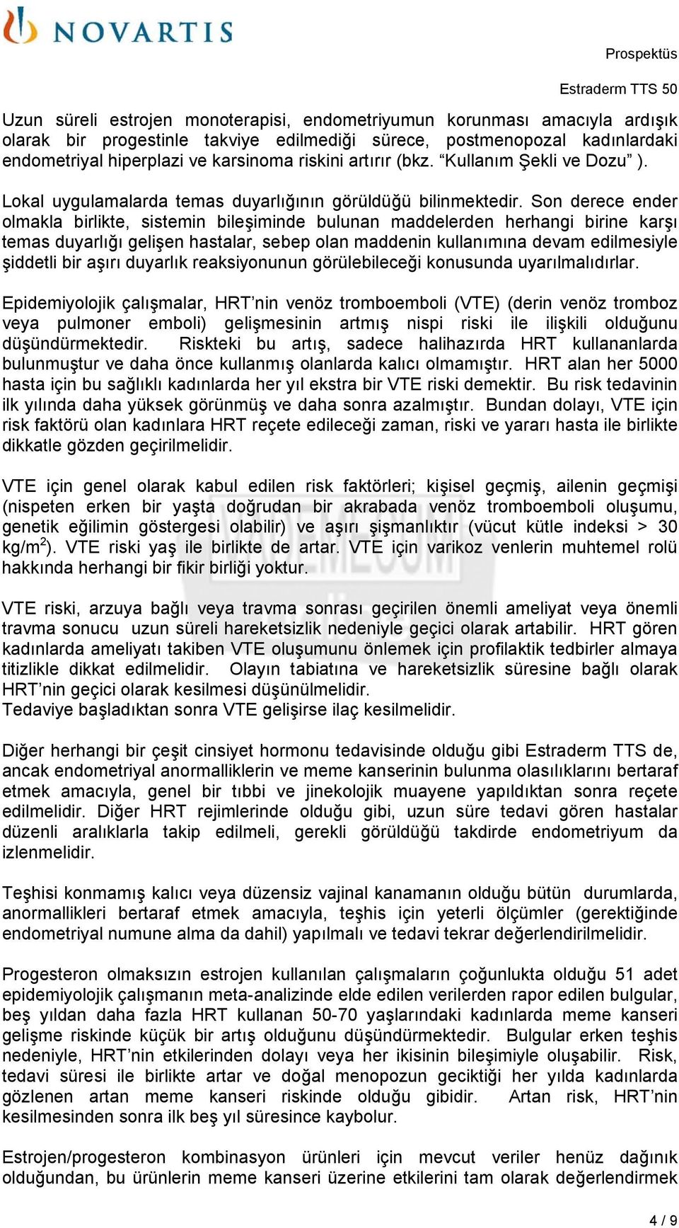 Son derece ender olmakla birlikte, sistemin bileşiminde bulunan maddelerden herhangi birine karşı temas duyarlığı gelişen hastalar, sebep olan maddenin kullanımına devam edilmesiyle şiddetli bir