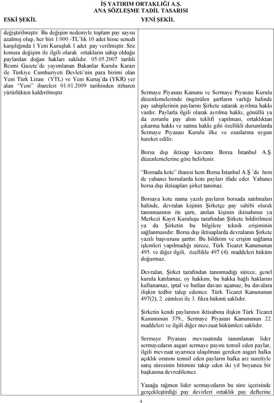 05.2007 tarihli Resmi Gazete de yayımlanan Bakanlar Kurulu Kararı ile Türkiye Cumhuriyeti Devleti nin para birimi olan Yeni Türk Lirası (YTL) ve Yeni Kuruş da (YKR) yer alan Yeni ibareleri 01.