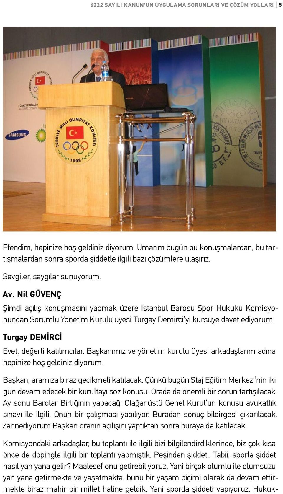 Nil GÜVENÇ Şimdi açılış konuşmasını yapmak üzere İstanbul Barosu Spor Hukuku Komisyonundan Sorumlu Yönetim Kurulu üyesi Turgay Demirci yi kürsüye davet ediyorum.