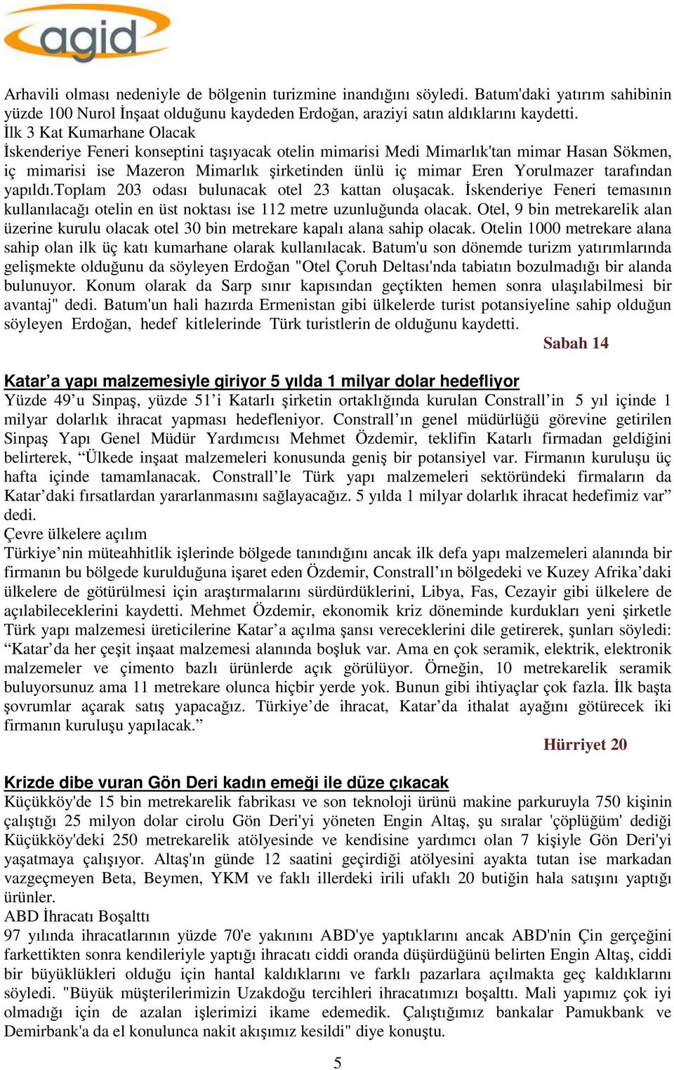 tarafından yapıldı.toplam 203 odası bulunacak otel 23 kattan oluşacak. İskenderiye Feneri temasının kullanılacağı otelin en üst noktası ise 112 metre uzunluğunda olacak.