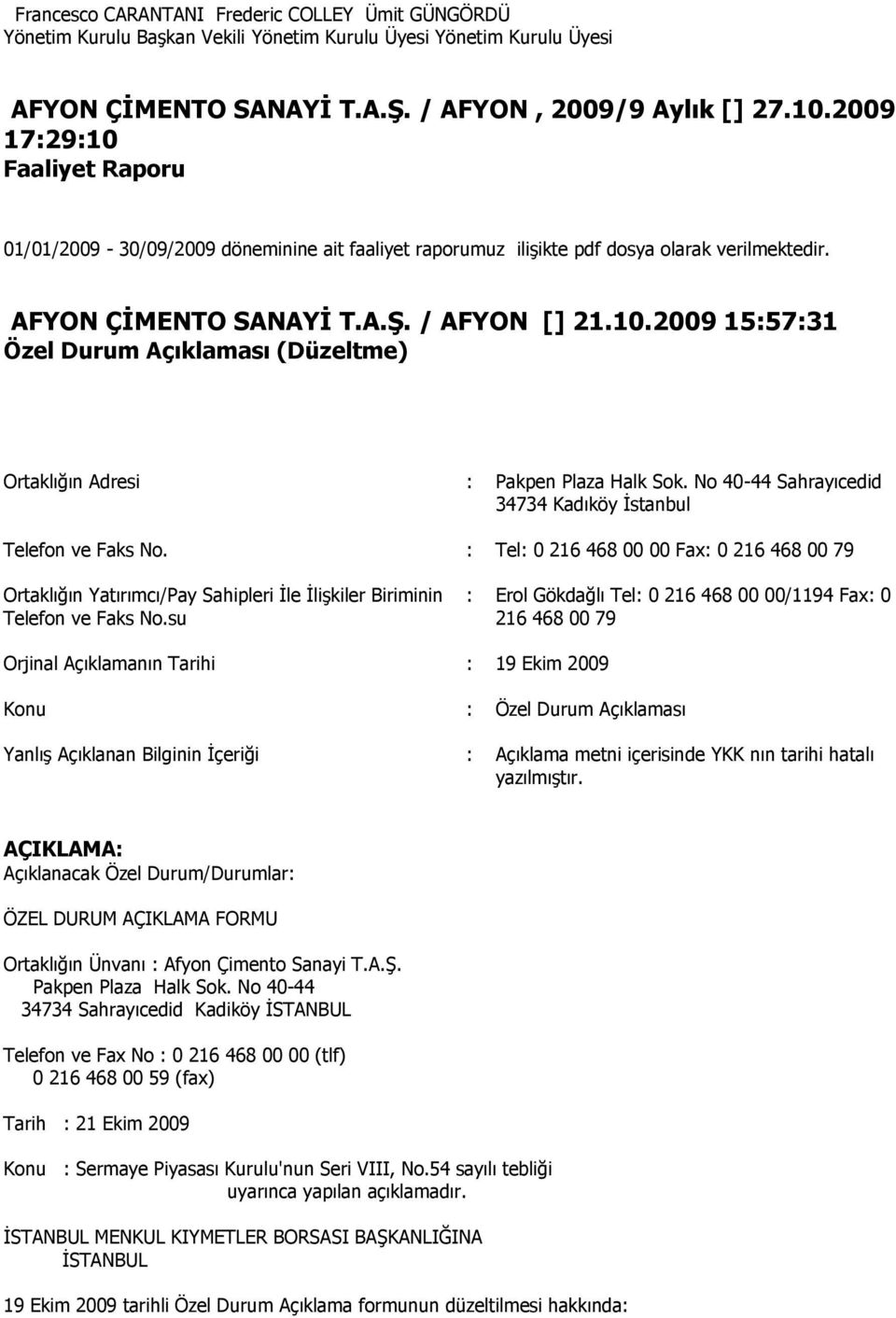 No 40-44 Sahrayıcedid 34734 Kadıköy İstanbul Telefon ve Faks No. : Tel: 0 216 468 00 00 Fax: 0 216 468 00 79 Ortaklığın Yatırımcı/Pay Sahipleri İle İlişkiler Biriminin Telefon ve Faks No.