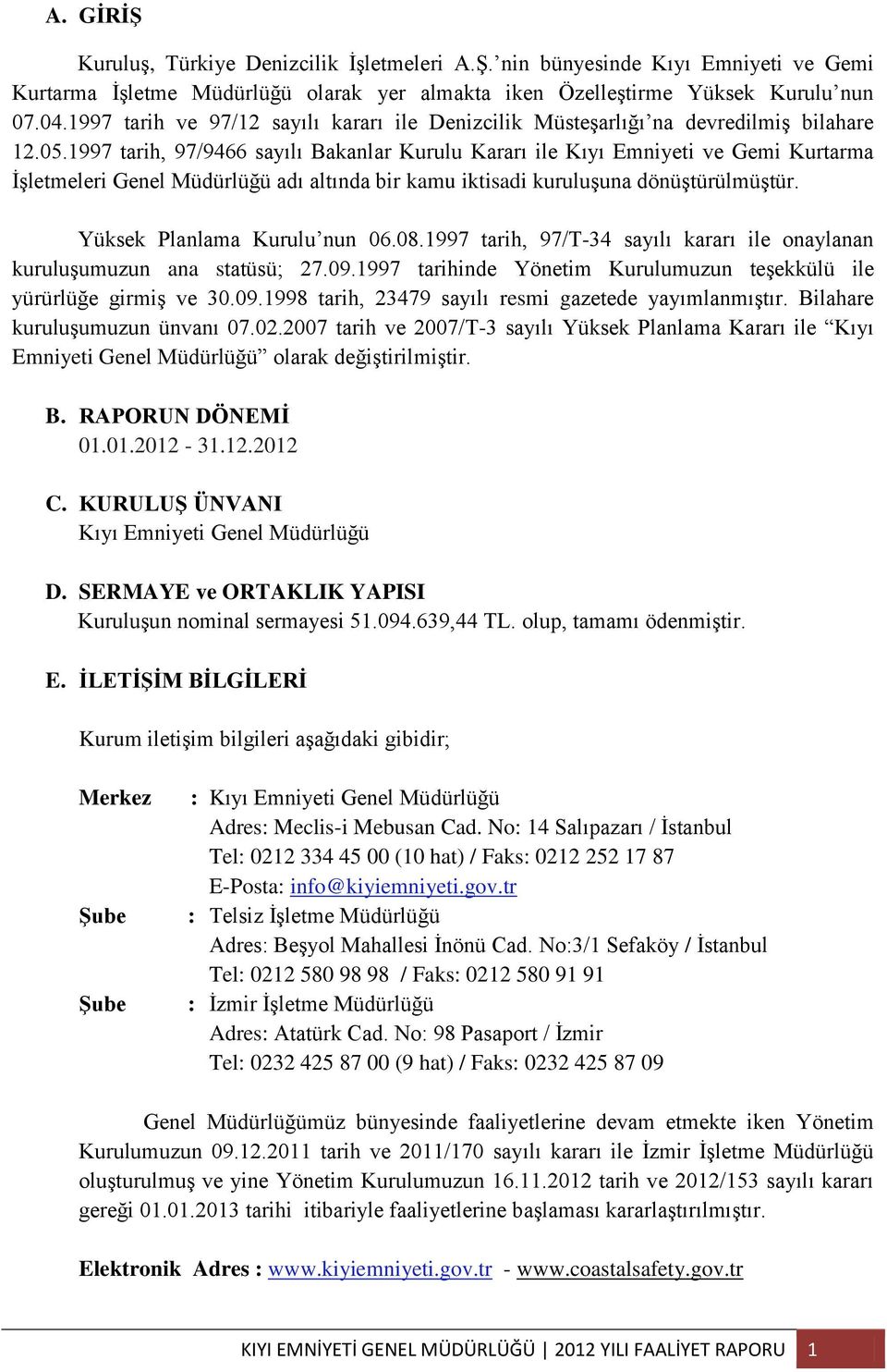 1997 tarih, 97/9466 sayılı Bakanlar Kurulu Kararı ile Kıyı Emniyeti ve Gemi Kurtarma İşletmeleri Genel Müdürlüğü adı altında bir kamu iktisadi kuruluşuna dönüştürülmüştür.