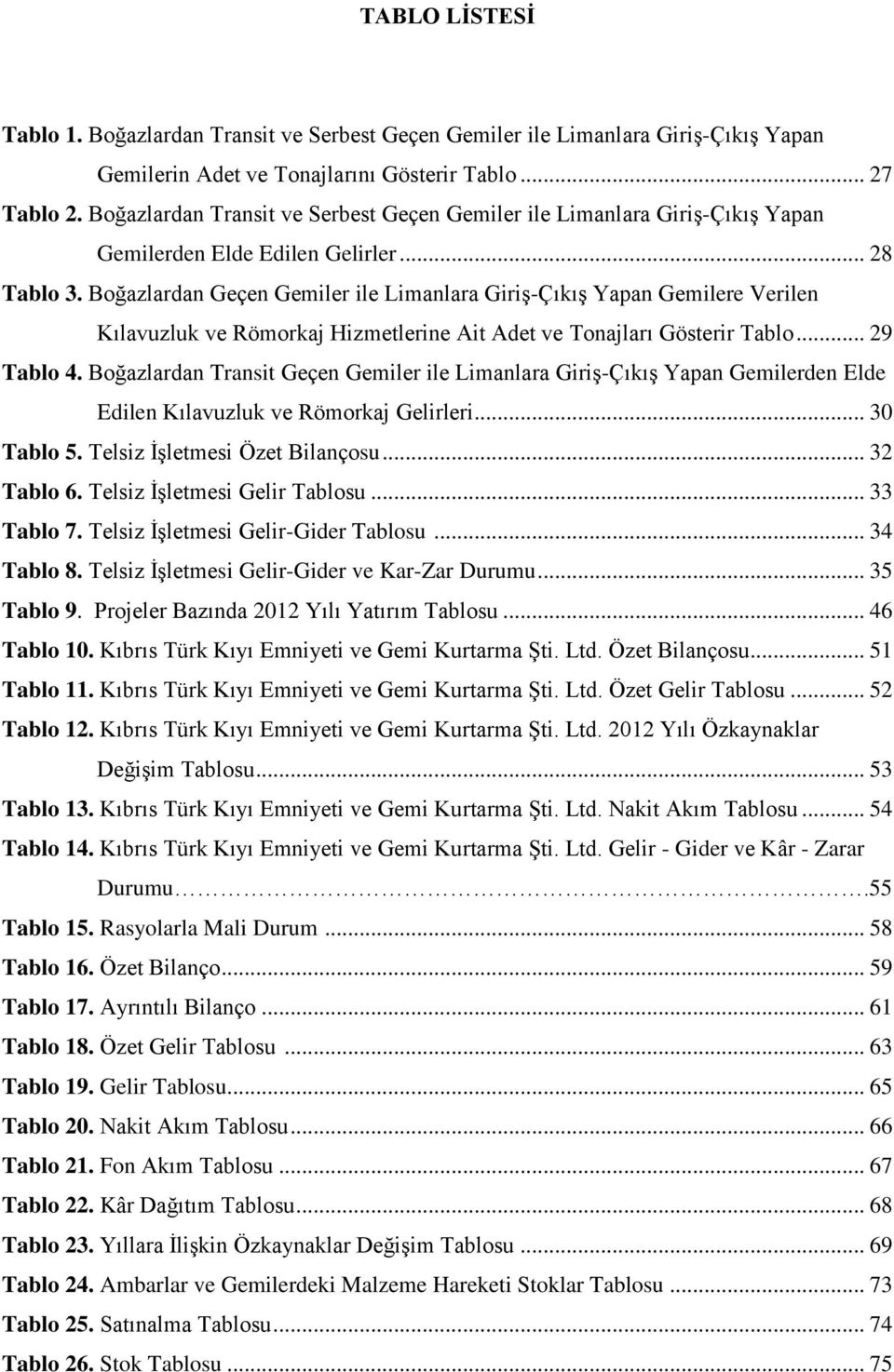 Boğazlardan Geçen Gemiler ile Limanlara Giriş-Çıkış Yapan Gemilere Verilen Kılavuzluk ve Römorkaj Hizmetlerine Ait Adet ve Tonajları Gösterir Tablo... 29 Tablo 4.