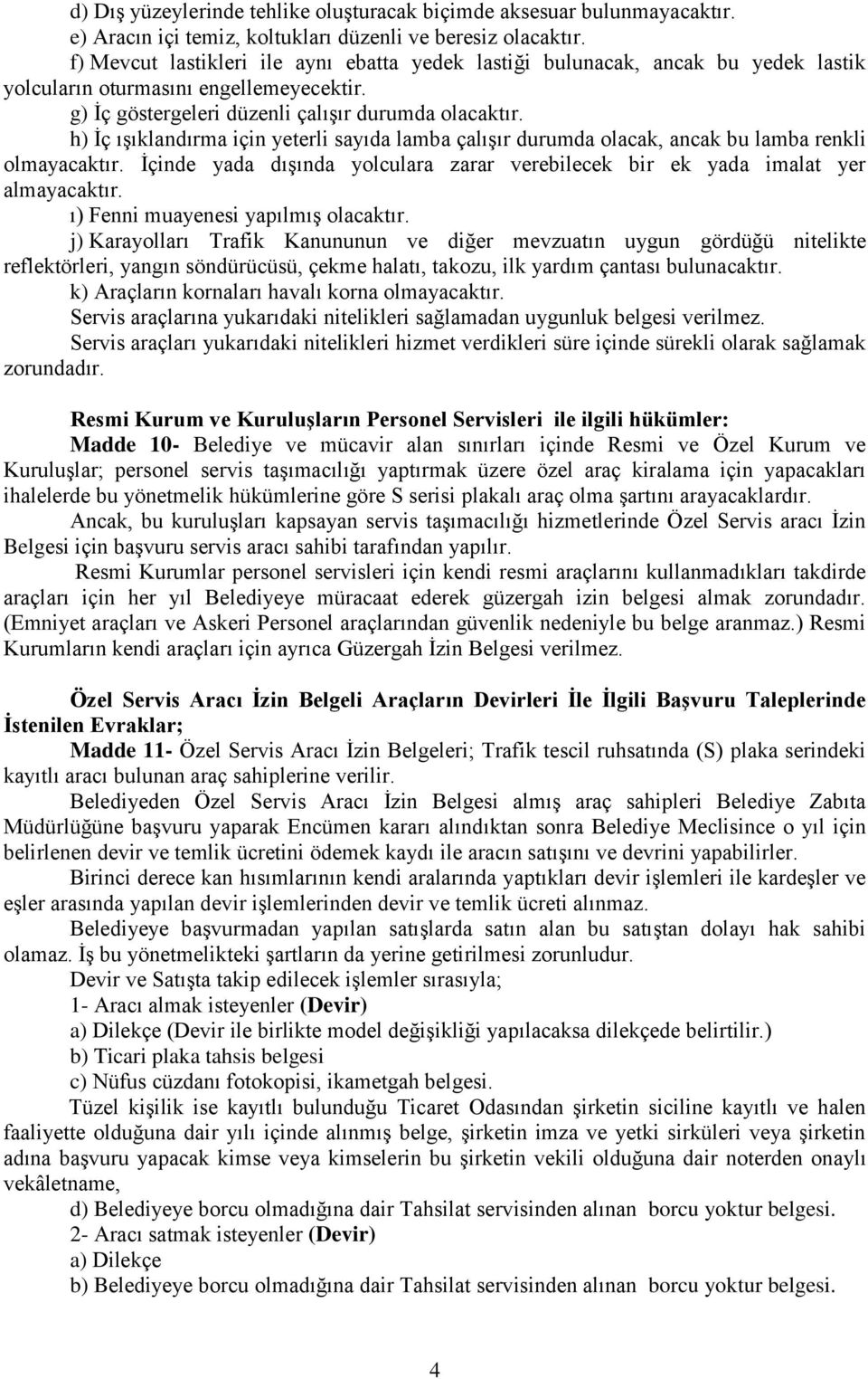 h) İç ışıklandırma için yeterli sayıda lamba çalışır durumda olacak, ancak bu lamba renkli olmayacaktır. İçinde yada dışında yolculara zarar verebilecek bir ek yada imalat yer almayacaktır.