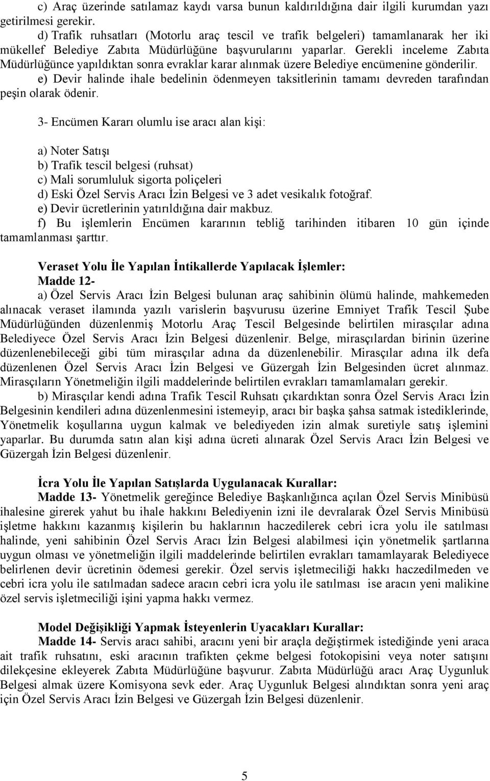 Gerekli inceleme Zabıta Müdürlüğünce yapıldıktan sonra evraklar karar alınmak üzere Belediye encümenine gönderilir.