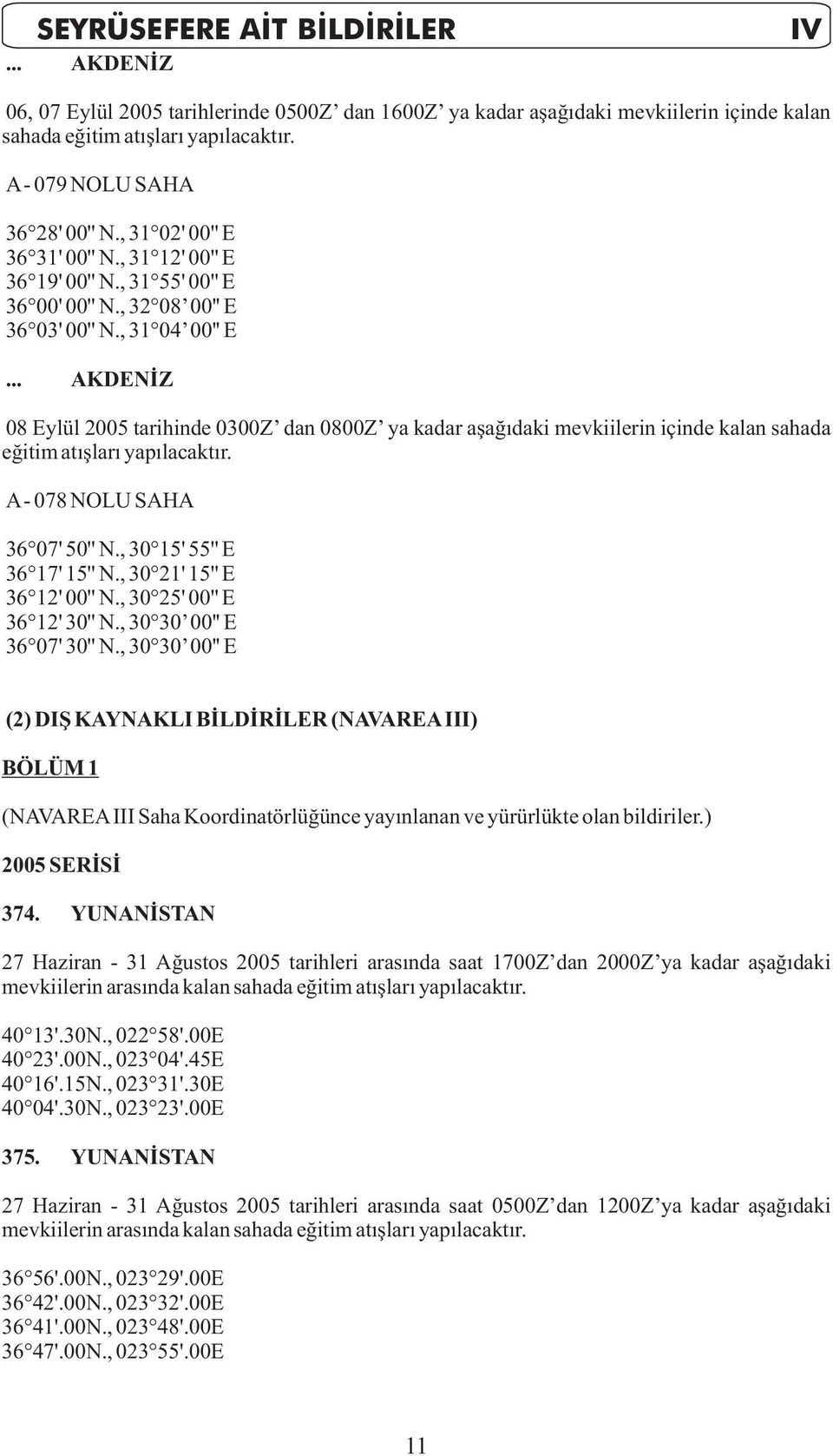 .. AKDENİZ 08 Eylül 2005 tarihinde 0300Z dan 0800Z ya kadar aşağıdaki mevkiilerin içinde kalan sahada eğitim atışları yapılacaktır. A- 078 NOLU SAHA 36 07' 50'' N., 30 15' 55'' E 36 17' 15'' N.