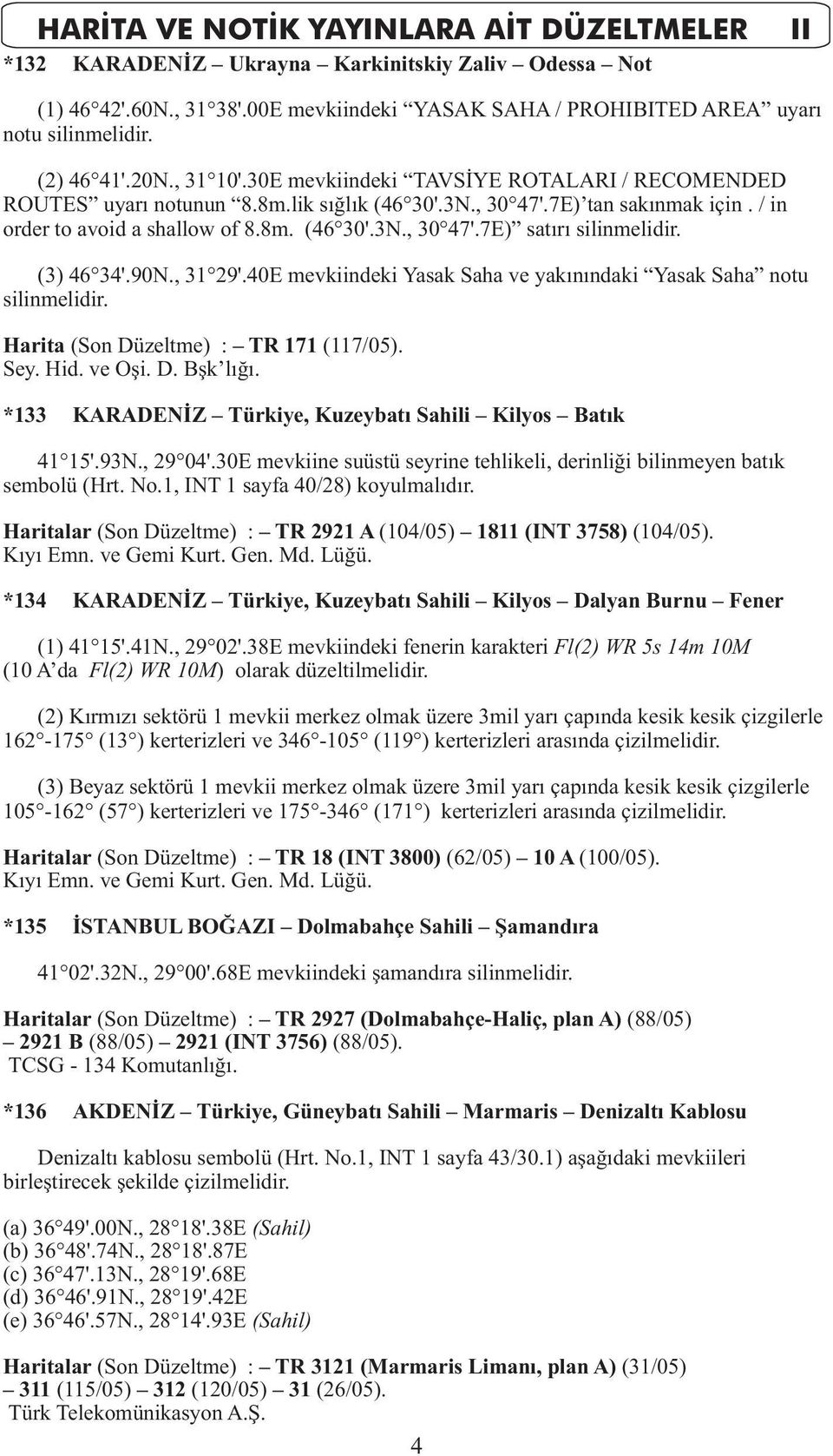 (3) 46 34'.90N., 31 29'.40E mevkiindeki Yasak Saha ve yakınındaki Yasak Saha notu silinmelidir. Harita (Son Düzeltme) : TR 171 (117/05). Sey. Hid. ve Oşi. D. Bşk lığı.