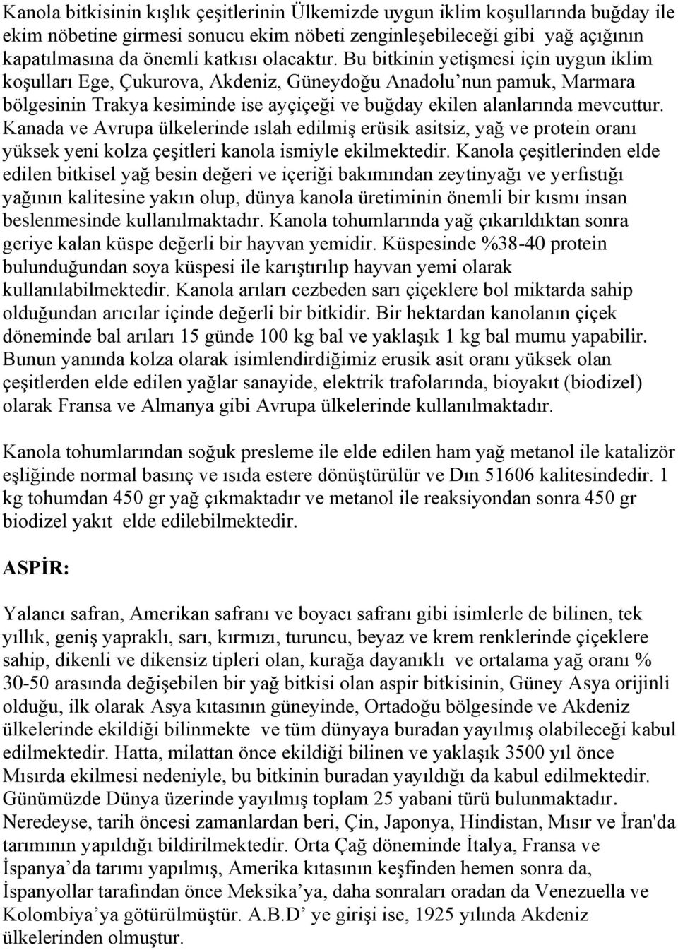 Bu bitkinin yetişmesi için uygun iklim koşulları Ege, Çukurova, Akdeniz, Güneydoğu Anadolu nun pamuk, Marmara bölgesinin Trakya kesiminde ise ayçiçeği ve buğday ekilen alanlarında mevcuttur.