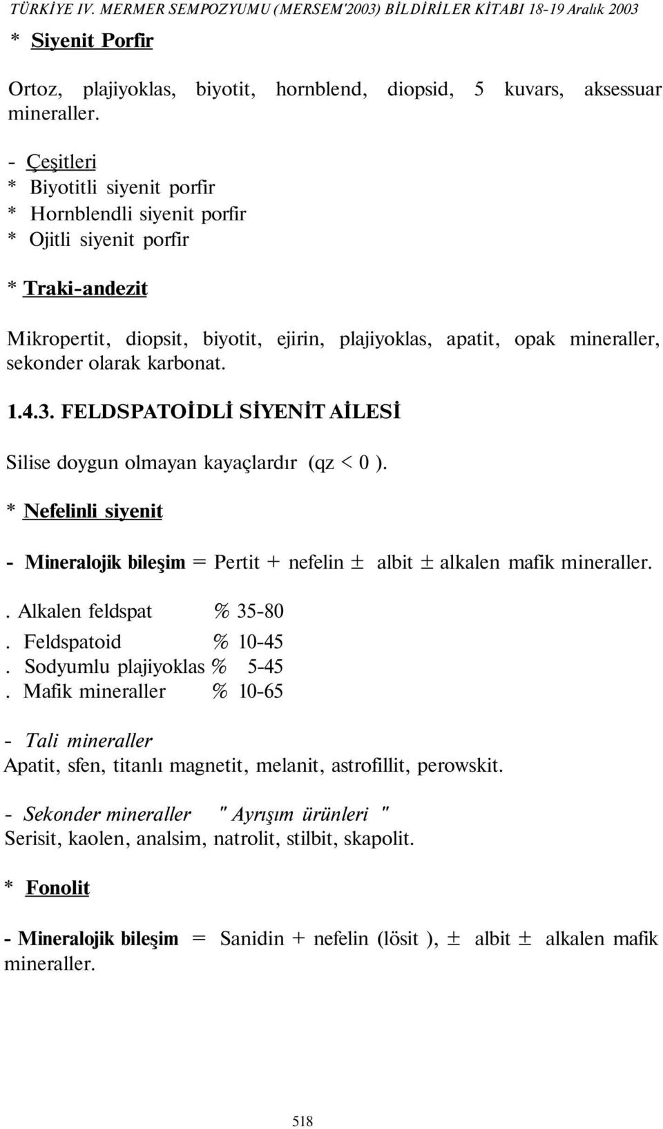 olarak karbonat. 1.4.3. FELDSPATOİDLİ SİYENİT AİLESİ Silise doygun olmayan kayaçlardır (qz < 0 ). * Nefelinli siyenit - Mineralojik bileşim = Pertit + nefelin ± albit ± alkalen mafik mineraller.