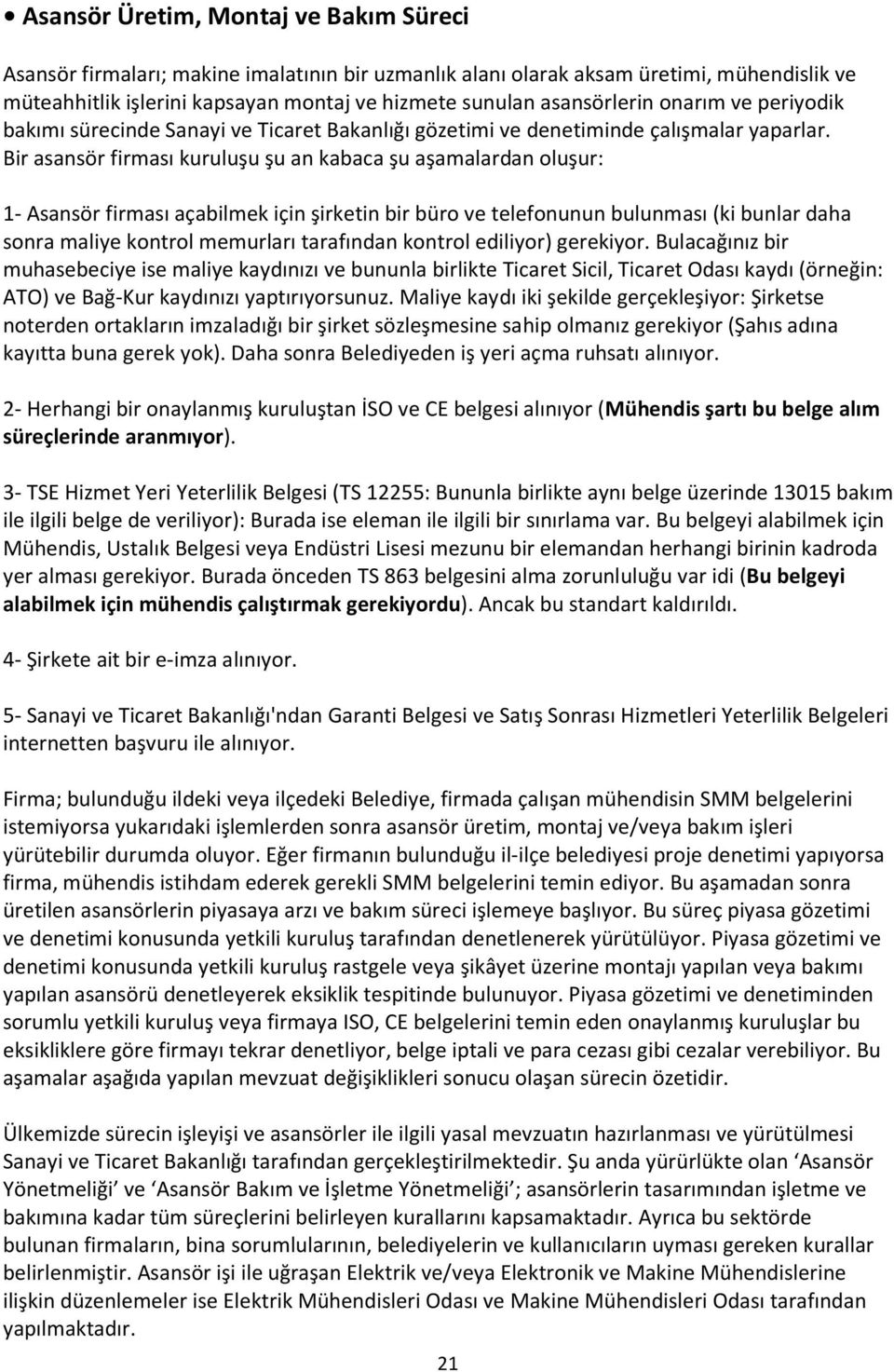 Bir asansör firması kuruluşu şu an kabaca şu aşamalardan oluşur: 1- Asansör firması açabilmek için şirketin bir büro ve telefonunun bulunması (ki bunlar daha sonra maliye kontrol memurları tarafından