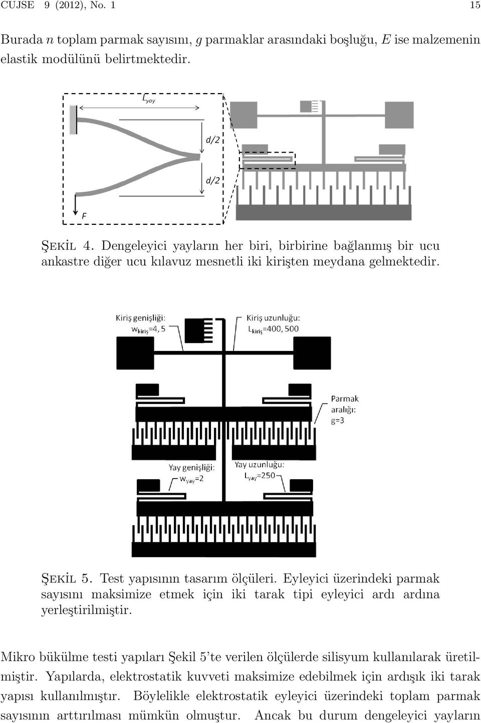 Eyleyici üzerindeki parmak sayısını maksimize etmek için iki tarak tipi eyleyici ardı ardına yerleştirilmiştir.