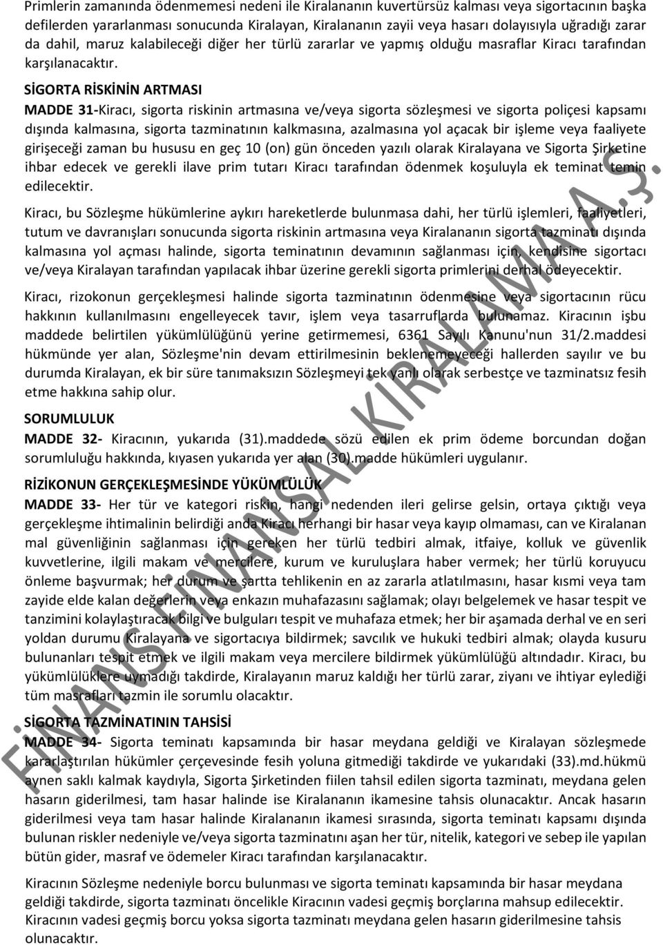 SİGORTA RİSKİNİN ARTMASI MADDE 31-Kiracı, sigorta riskinin artmasına ve/veya sigorta sözleşmesi ve sigorta poliçesi kapsamı dışında kalmasına, sigorta tazminatının kalkmasına, azalmasına yol açacak