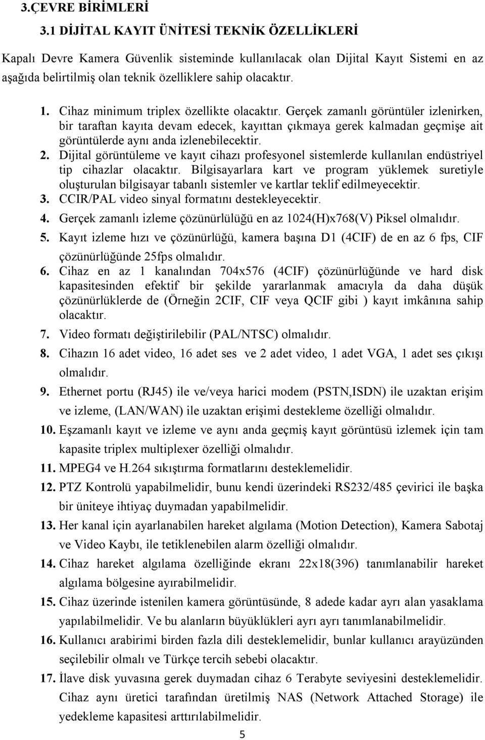 Cihaz minimum triplex özellikte olacaktır. Gerçek zamanlı görüntüler izlenirken, bir taraftan kayıta devam edecek, kayıttan çıkmaya gerek kalmadan geçmişe ait görüntülerde aynı anda izlenebilecektir.