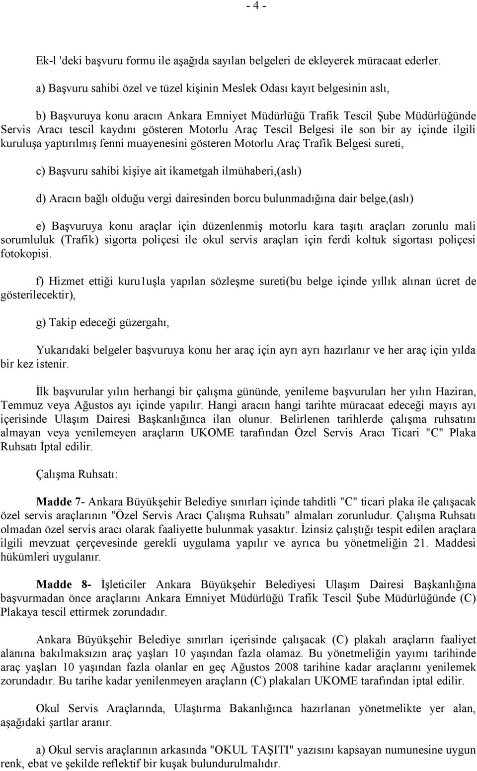 Motorlu Araç Tescil Belgesi ile son bir ay içinde ilgili kuruluşa yaptırılmış fenni muayenesini gösteren Motorlu Araç Trafik Belgesi sureti, c) Başvuru sahibi kişiye ait ikametgah ilmühaberi,(aslı)