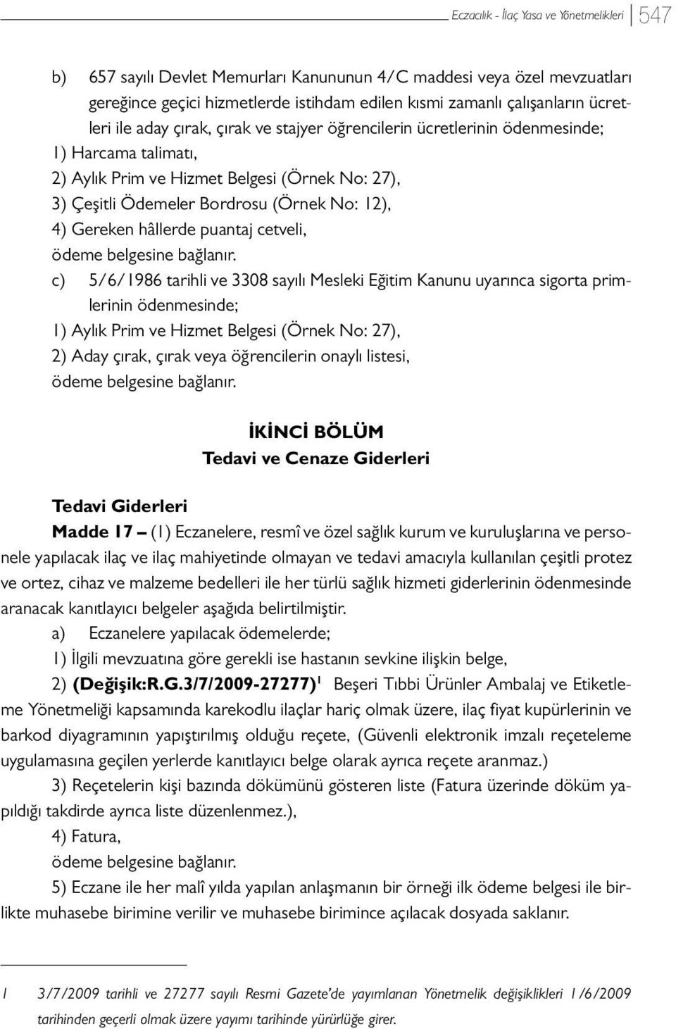 5/6/1986 tarihli ve 3308 sayılı Mesleki Eğitim Kanunu uyarınca sigorta primlerinin ödenmesinde; 1) Aylık Prim ve Hizmet Belgesi (Örnek No: 27), 2) Aday çırak, çırak veya öğrencilerin onaylı listesi,