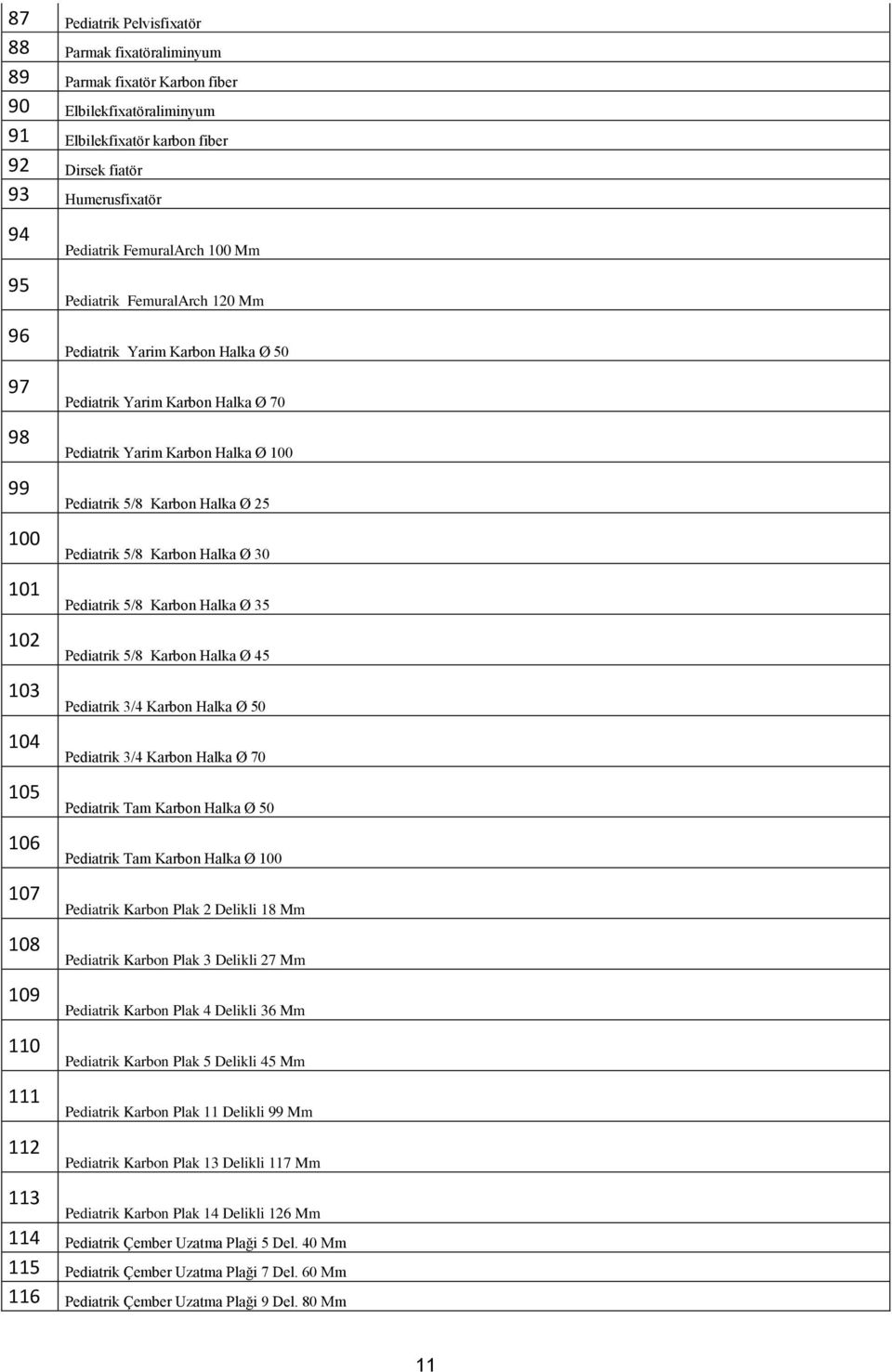 Halka Ø 100 Pediatrik 5/8 Karbon Halka Ø 25 Pediatrik 5/8 Karbon Halka Ø 30 Pediatrik 5/8 Karbon Halka Ø 35 Pediatrik 5/8 Karbon Halka Ø 45 Pediatrik 3/4 Karbon Halka Ø 50 Pediatrik 3/4 Karbon Halka