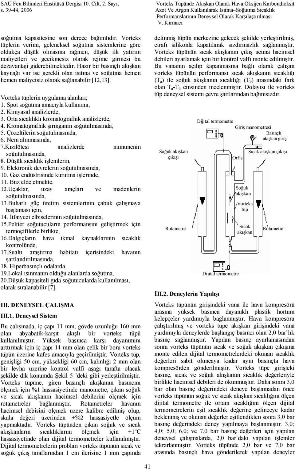 sağlanabilir [12,13] Vorteks tüplerin uygulama alanları; 1 Spot soğutma amacıyla kullanımı, 2 Kimyasal analizlerde, 3 Orta sıcaklıklı kromatografhik analizlerde, 4 Kromatografhik şırınganın