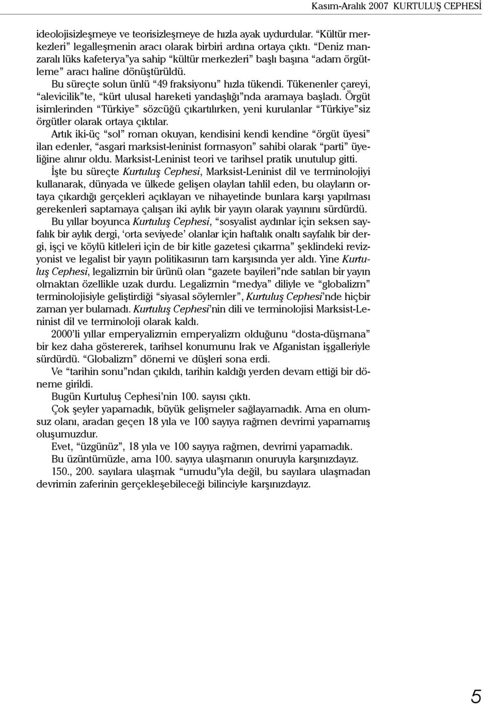 Tükenenler çareyi, alevicilik te, kürt ulusal hareketi yandaşlığı nda aramaya başladı. Örgüt isimlerinden Türkiye sözcüğü çıkartılırken, yeni kurulanlar Türkiye siz örgütler olarak ortaya çıktılar.