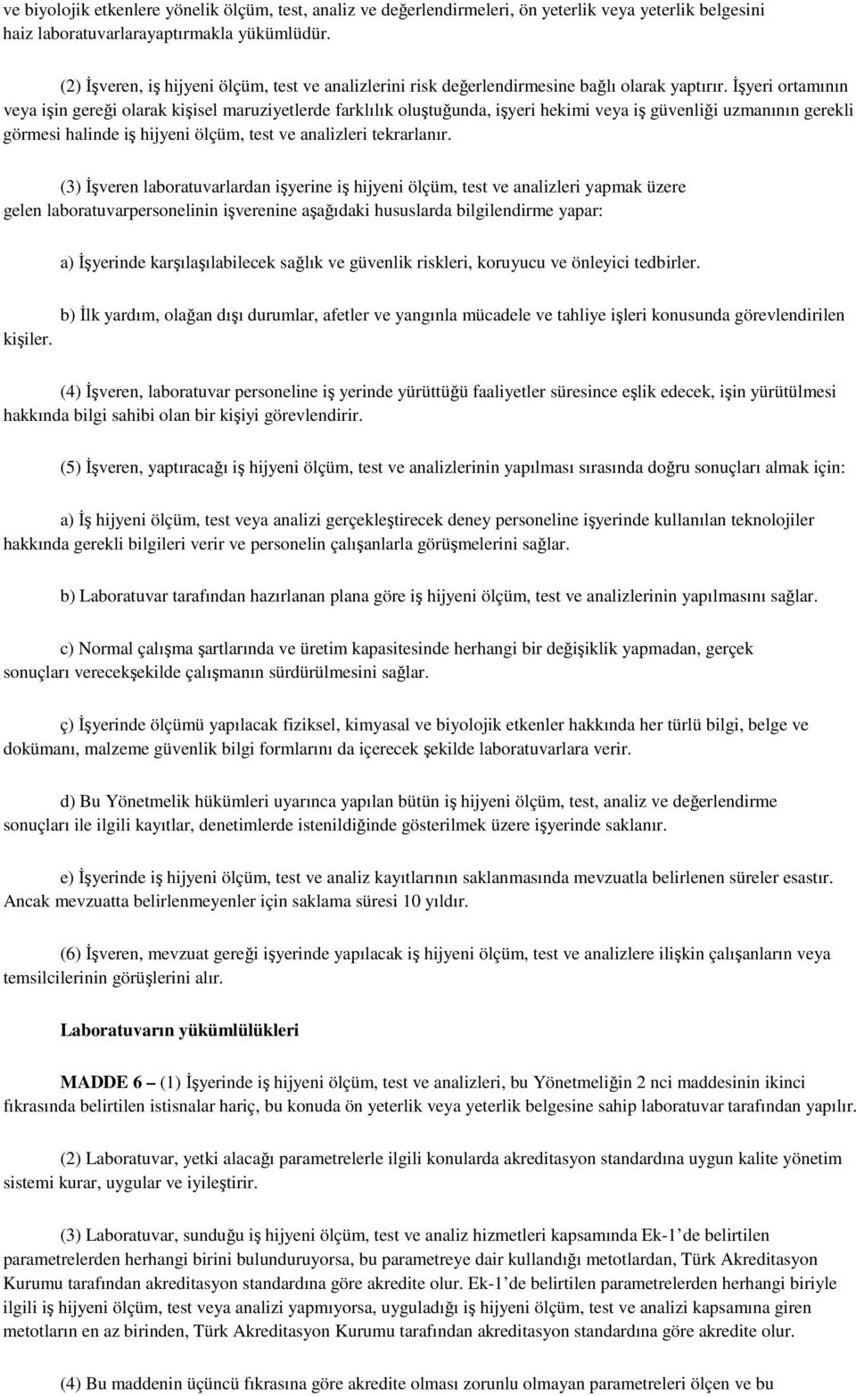 İşyeri ortamının veya işin gereği olarak kişisel maruziyetlerde farklılık oluştuğunda, işyeri hekimi veya iş güvenliği uzmanının gerekli görmesi halinde iş hijyeni ölçüm, test ve analizleri