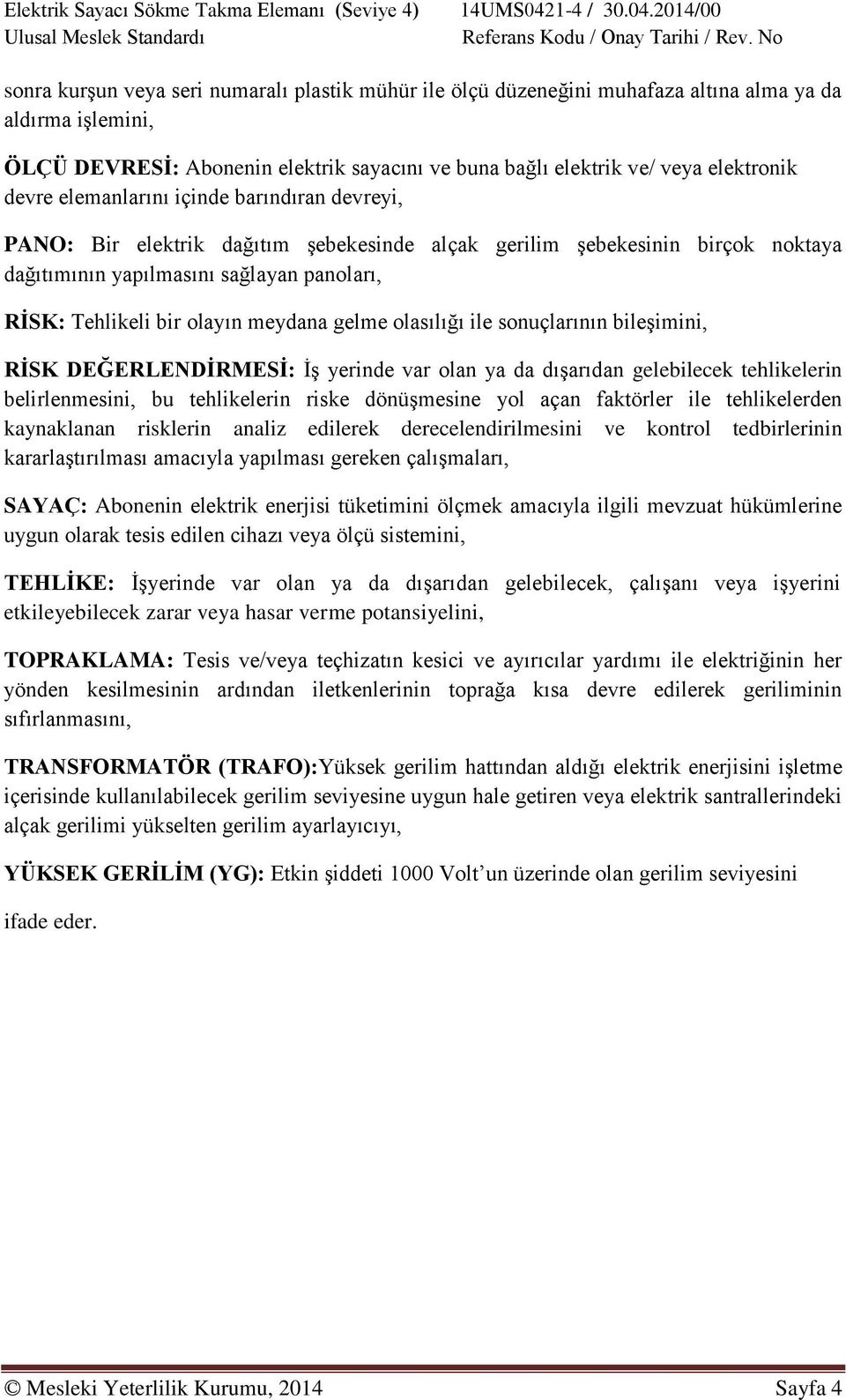 meydana gelme olasılığı ile sonuçlarının bileşimini, RİSK DEĞERLENDİRMESİ: İş yerinde var olan ya da dışarıdan gelebilecek tehlikelerin belirlenmesini, bu tehlikelerin riske dönüşmesine yol açan