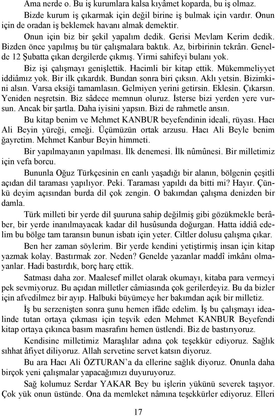 Yirmi sahifeyi bulanı yok. Biz işi çalışmayı genişlettik. Hacimli bir kitap ettik. Mükemmeliyyet iddiâmız yok. Bir ilk çıkardık. Bundan sonra biri çıksın. Aklı yetsin. Bizimkini alsın.