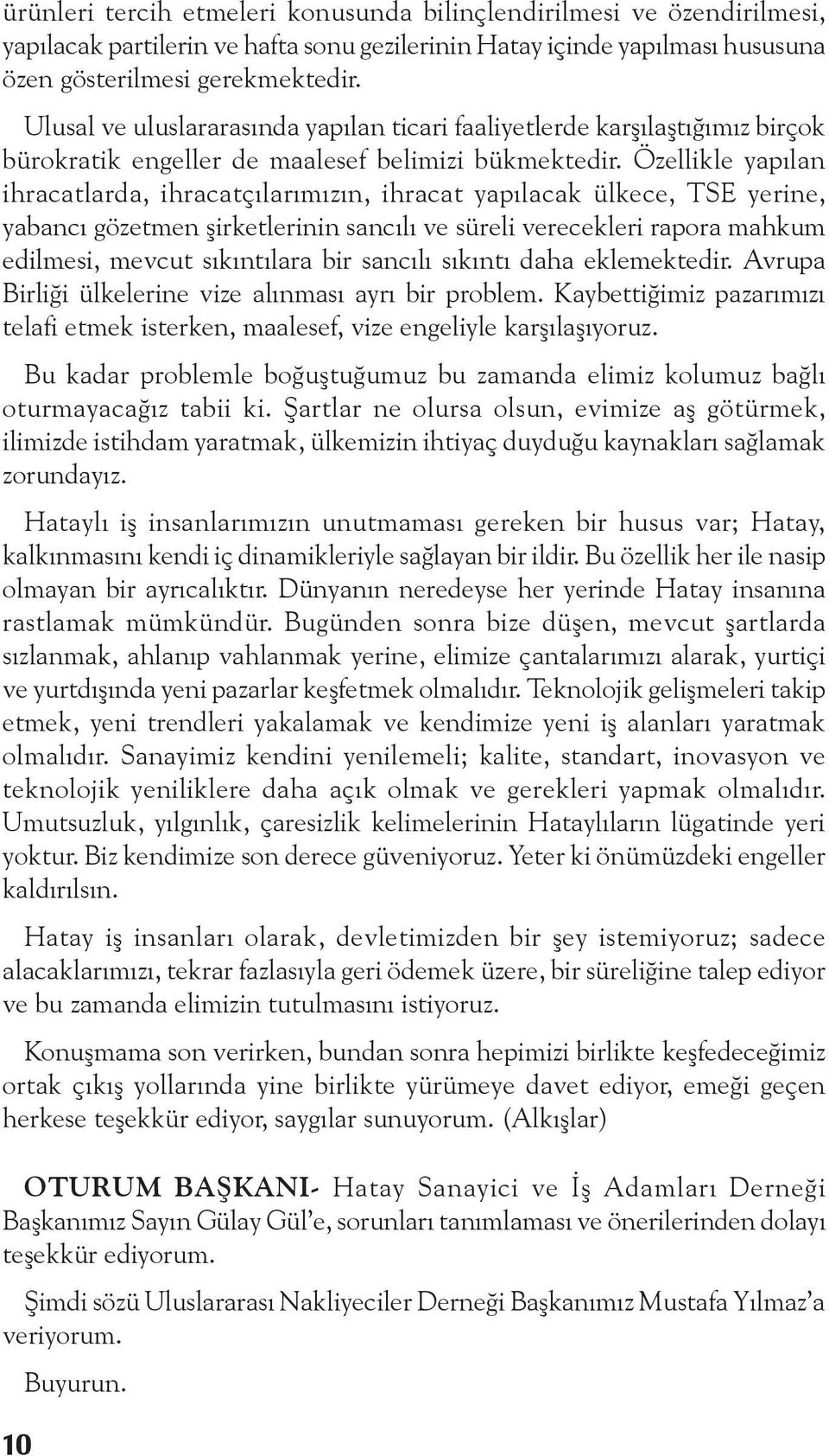 Özellikle yapılan ihracatlarda, ihracatçılarımızın, ihracat yapılacak ülkece, TSE yerine, yabancı gözetmen şirketlerinin sancılı ve süreli verecekleri rapora mahkum edilmesi, mevcut sıkıntılara bir