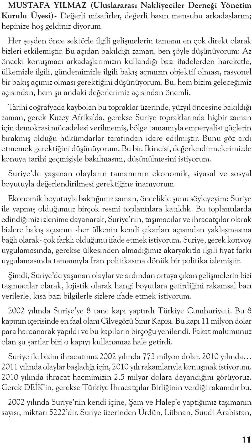 Bu açıdan bakıldığı zaman, ben şöyle düşünüyorum: Az önceki konuşmacı arkadaşlarımızın kullandığı bazı ifadelerden hareketle, ülkemizle ilgili, gündemimizle ilgili bakış açımızın objektif olması,