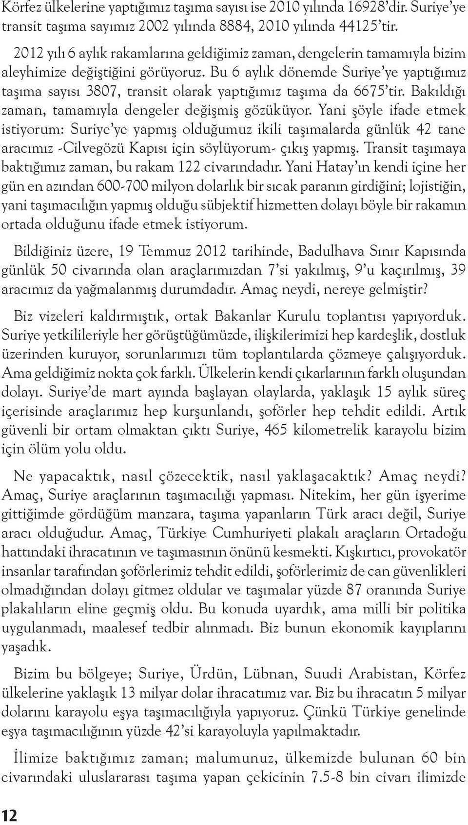 Bu 6 aylık dönemde Suriye ye yaptığımız taşıma sayısı 3807, transit olarak yaptığımız taşıma da 6675 tir. Bakıldığı zaman, tamamıyla dengeler değişmiş gözüküyor.