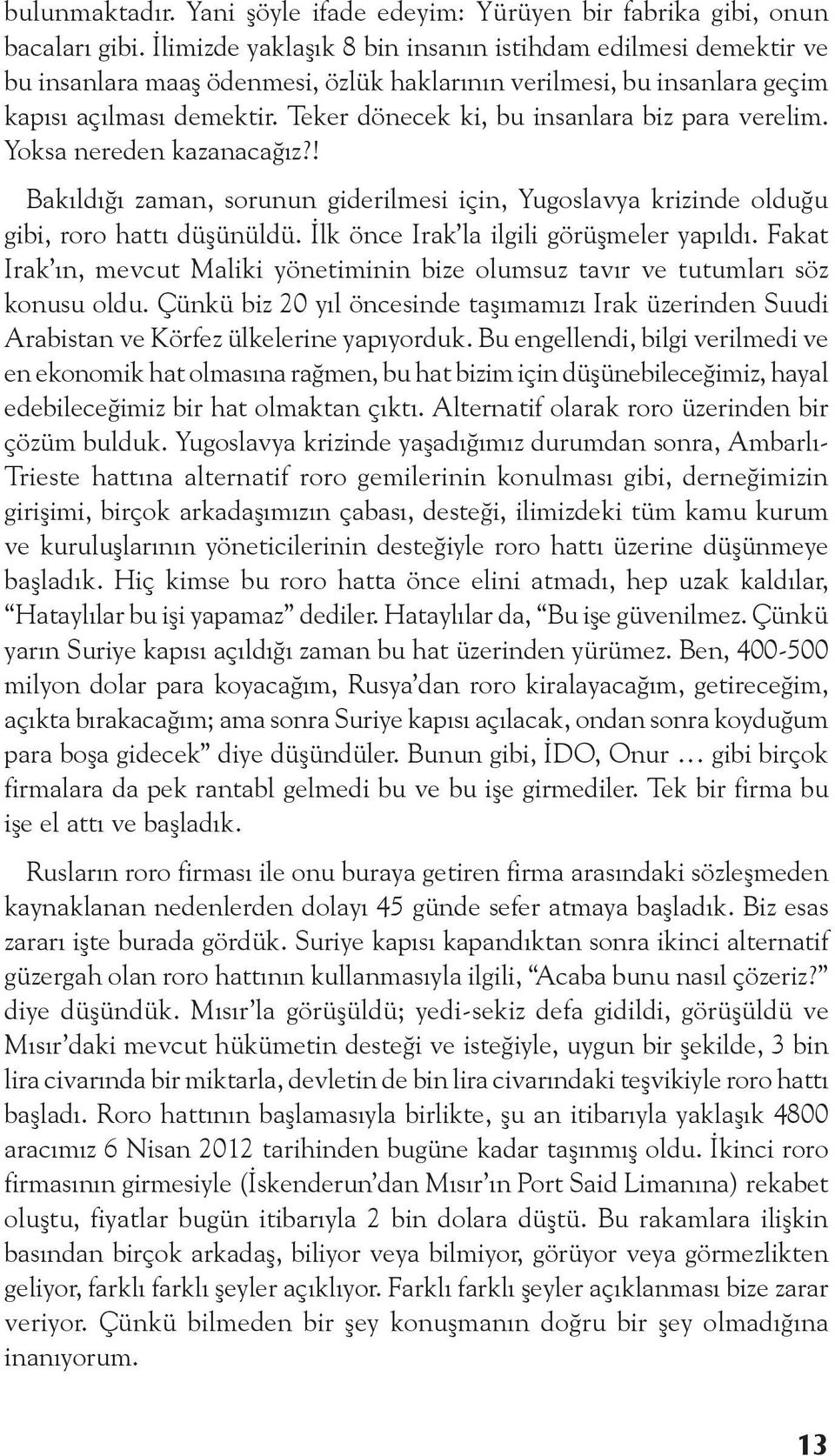 Teker dönecek ki, bu insanlara biz para verelim. Yoksa nereden kazanacağız?! Bakıldığı zaman, sorunun giderilmesi için, Yugoslavya krizinde olduğu gibi, roro hattı düşünüldü.