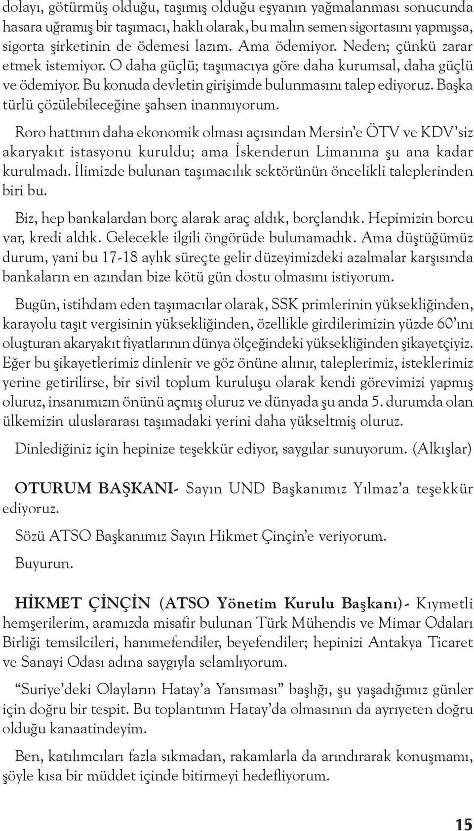 Başka türlü çözülebileceğine şahsen inanmıyorum. Roro hattının daha ekonomik olması açısından Mersin e ÖTV ve KDV siz akaryakıt istasyonu kuruldu; ama İskenderun Limanına şu ana kadar kurulmadı.