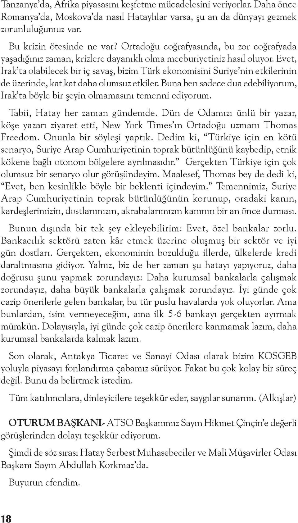 Evet, Irak ta olabilecek bir iç savaş, bizim Türk ekonomisini Suriye nin etkilerinin de üzerinde, kat kat daha olumsuz etkiler.