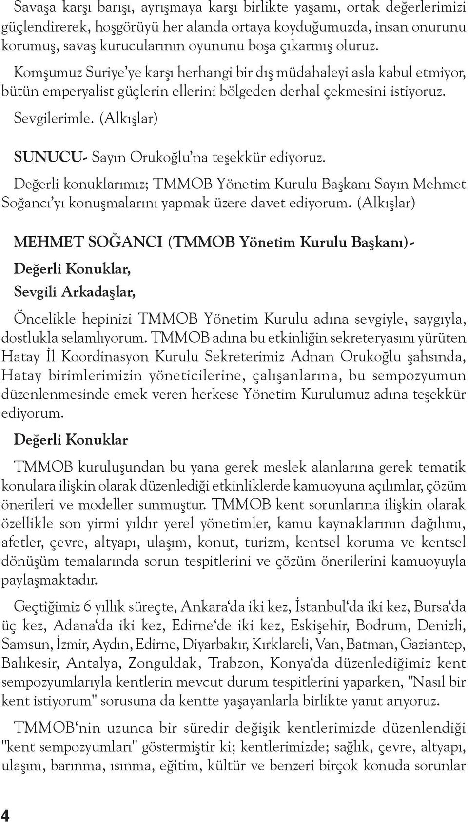 (Alkışlar) SUNUCU- Sayın Orukoğlu na teşekkür ediyoruz. Değerli konuklarımız; TMMOB Yönetim Kurulu Başkanı Sayın Mehmet Soğancı yı konuşmalarını yapmak üzere davet ediyorum.