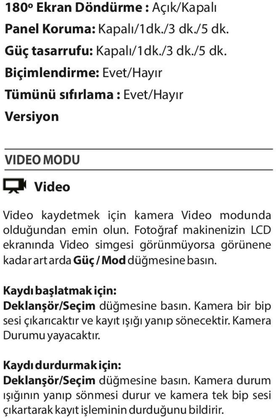 Biçimlendirme: Evet/Hayır Tümünü sıfırlama : Evet/Hayır Versiyon VIDEO MODU Video Video kaydetmek için kamera Video modunda olduğundan emin olun.