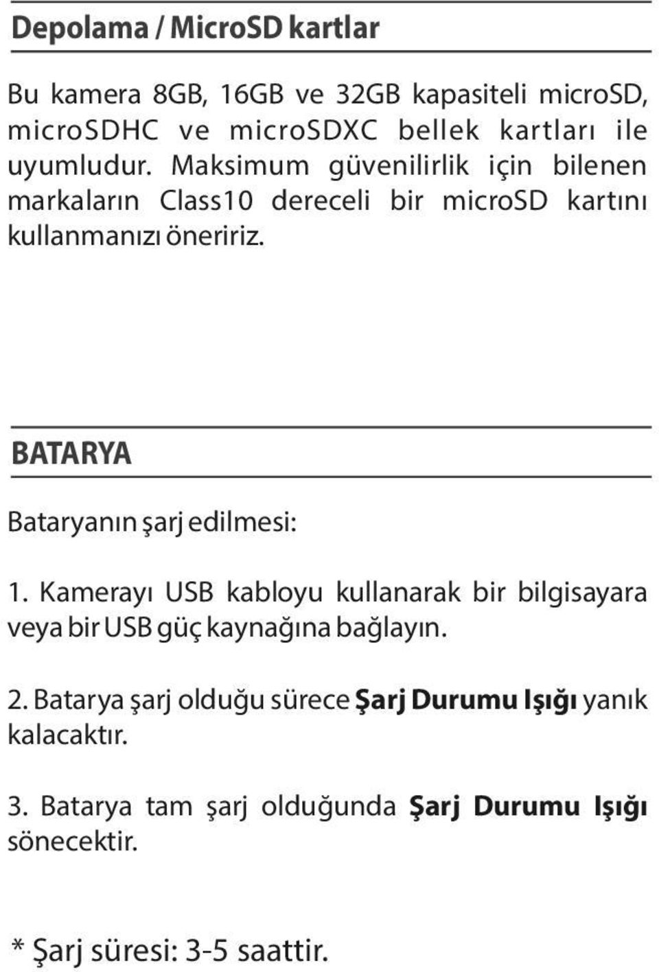 BATARYA Bataryanın şarj edilmesi: 1. Kamerayı USB kabloyu kullanarak bir bilgisayara veya bir USB güç kaynağına bağlayın. 2.