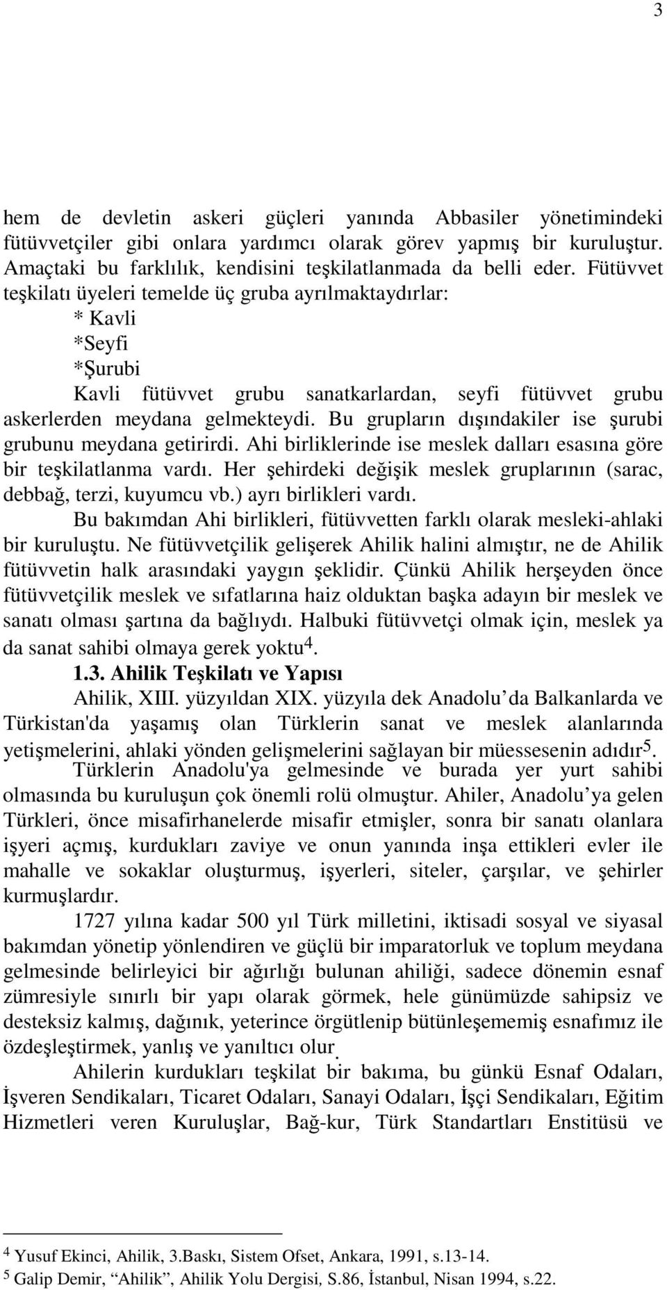 Bu grupların dışındakiler ise şurubi grubunu meydana getirirdi. Ahi birliklerinde ise meslek dalları esasına göre bir teşkilatlanma vardı.