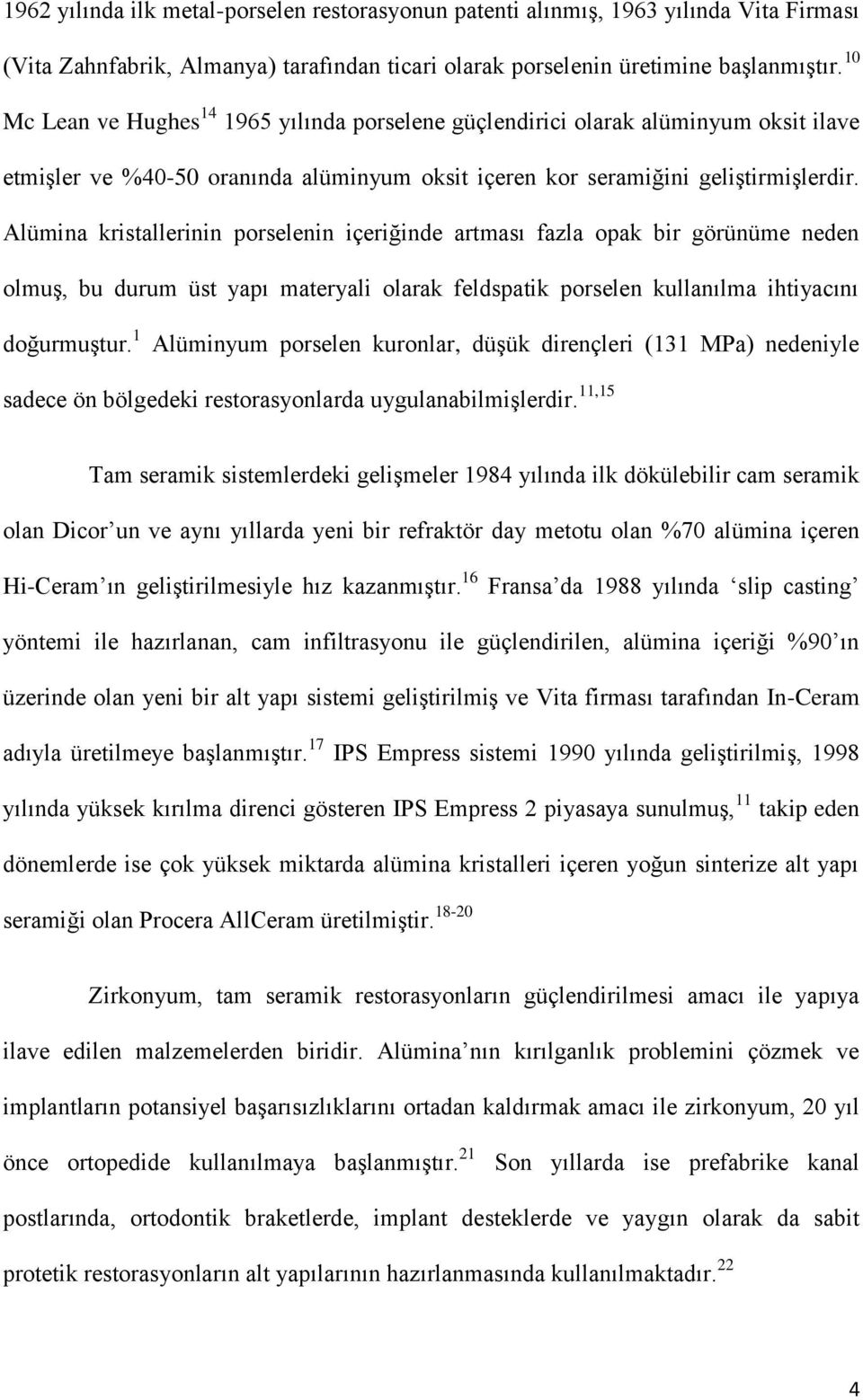 Alümina kristallerinin porselenin içeriğinde artması fazla opak bir görünüme neden olmuş, bu durum üst yapı materyali olarak feldspatik porselen kullanılma ihtiyacını doğurmuştur.