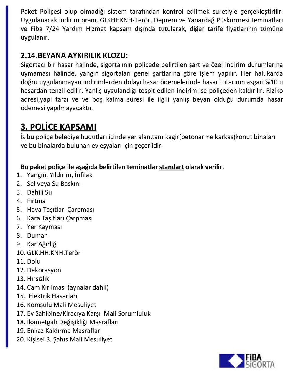 BEYANA AYKIRILIK KLOZU: Sigortacı bir hasar halinde, sigortalının poliçede belirtilen şart ve özel indirim durumlarına uymaması halinde, yangın sigortaları genel şartlarına göre işlem yapılır.