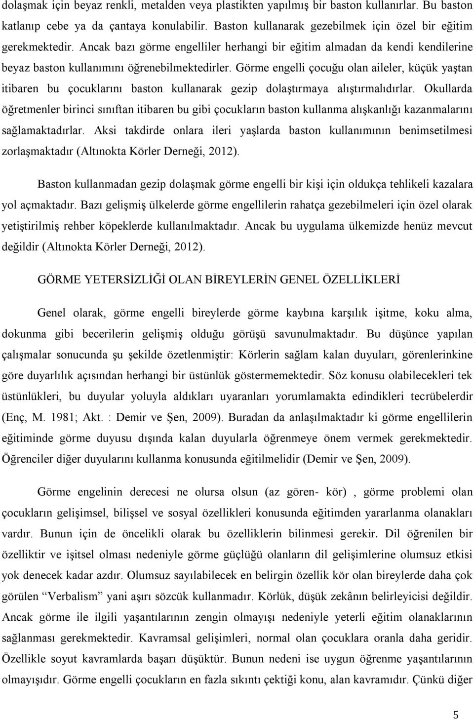 Görme engelli çocuğu olan aileler, küçük yaģtan itibaren bu çocuklarını baston kullanarak gezip dolaģtırmaya alıģtırmalıdırlar.