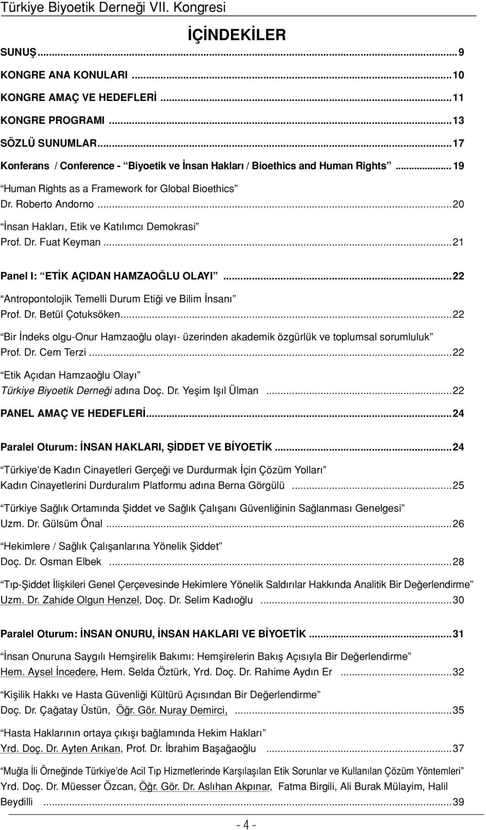 ..20 İnsan Hakları, Etik ve Katılımcı Demokrasi Prof. Dr. Fuat Keyman...21 Panel I: ETİK AÇIDAN HAMZAOĞLU OLAYI...22 Antropontolojik Temelli Durum Etiği ve Bilim İnsanı Prof. Dr. Betül Çotuksöken.