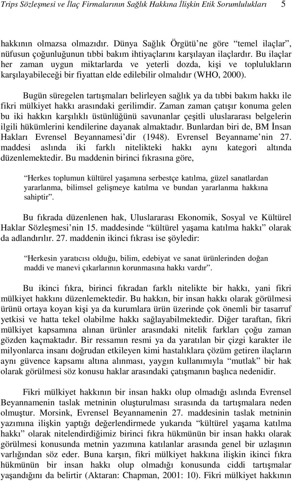 Bu ilaçlar her zaman uygun miktarlarda ve yeterli dozda, kişi ve toplulukların karşılayabileceği bir fiyattan elde edilebilir olmalıdır (WHO, 2000).