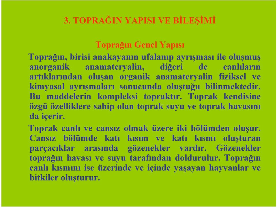 Toprak kendisine özgü özelliklere sahip olan toprak suyu ve toprak havasını da içerir. Toprak canlı ve cansız olmak üzere iki bölümden oluşur.